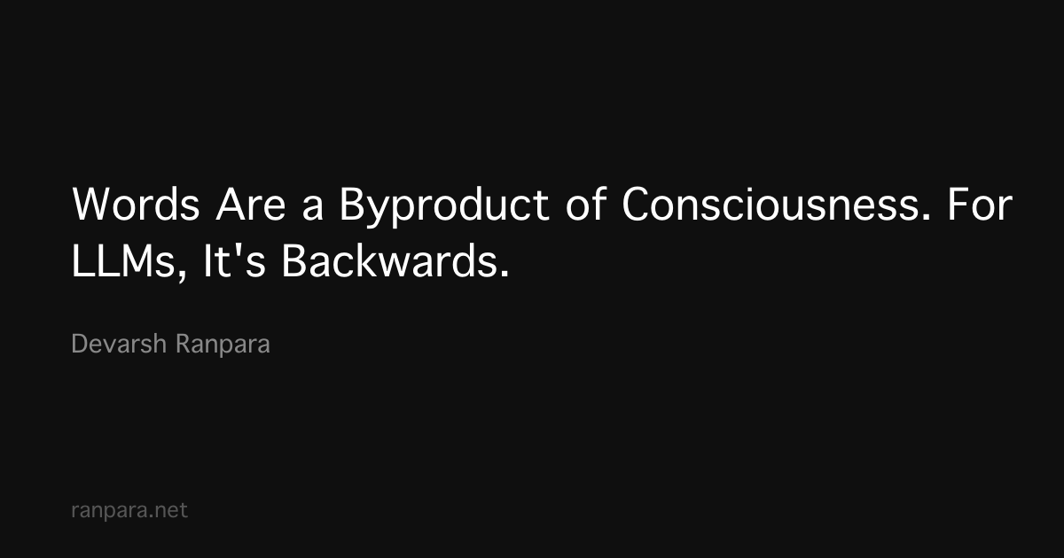 Words Are a Byproduct of Consciousness. For LLMs, It’s Backwards